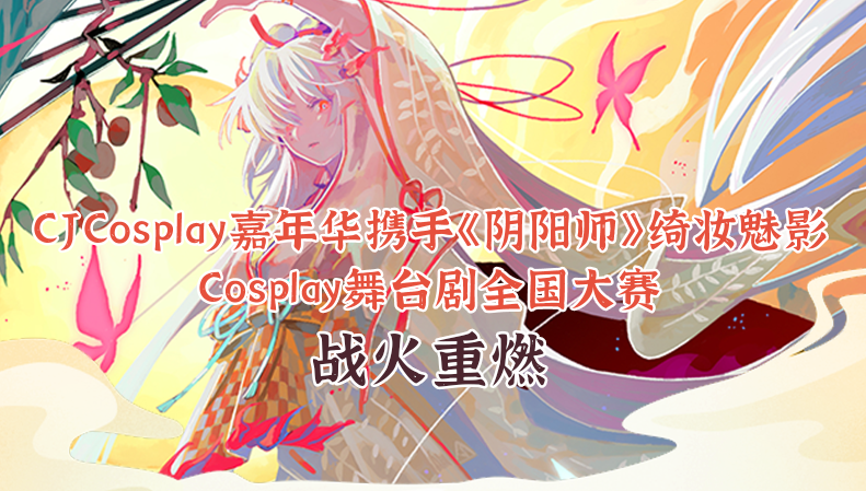 CJCosplay嘉年华携手《阴阳师》绮妆魅影Cosplay舞台剧全国大赛战火重燃！